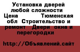 Установка дверей любой сложности › Цена ­ 2 000 - Тюменская обл. Строительство и ремонт » Двери, окна и перегородки   